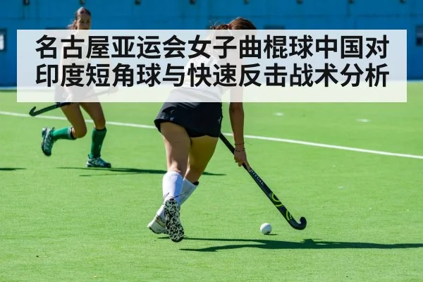 名古屋亚运会女子曲棍球中国对印度短角球与快速反击战术分析